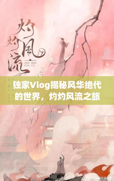独家Vlog揭秘风华绝代的世界,灼灼风流之旅