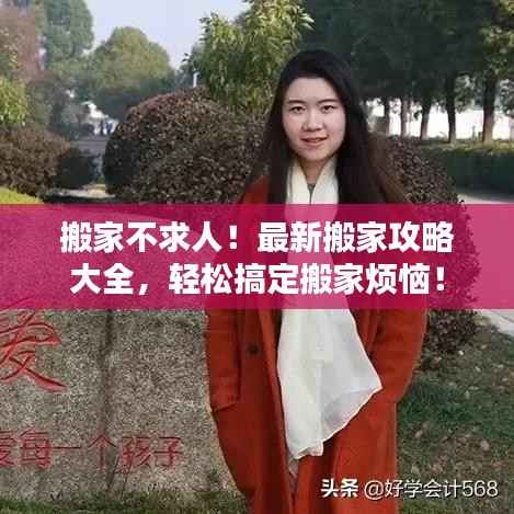 搬家不求人！最新搬家攻略大全，轻松搞定搬家烦恼！