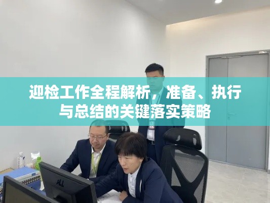 迎检工作全程解析，准备、执行与总结的关键落实策略