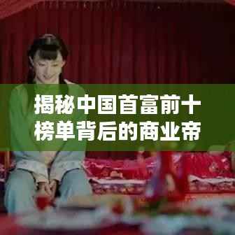 揭秘中国首富前十榜单背后的商业帝国霸主排名！