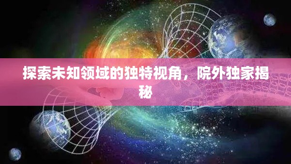 探索未知领域的独特视角,院外独家揭秘