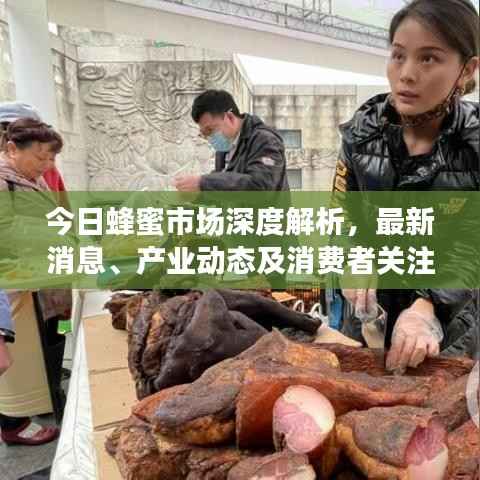 今日蜂蜜市场深度解析,最新消息、产业动态及消费者关注点一网打尽