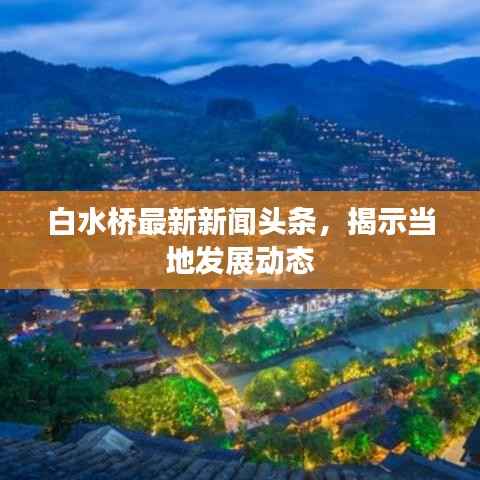 白水桥最新新闻头条,揭示当地发展动态