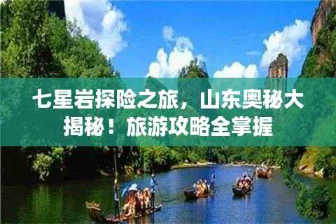 七星岩探险之旅,山东奥秘大揭秘!旅游攻略全掌握