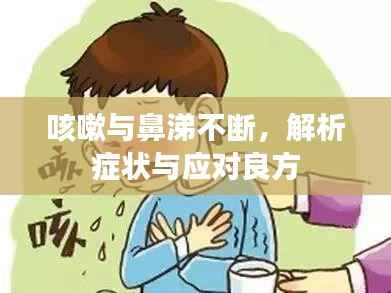 咳嗽与鼻涕不断,解析症状与应对良方