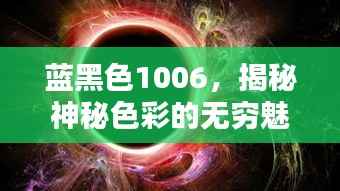 蓝黑色1006,揭秘神秘色彩的无穷魅力