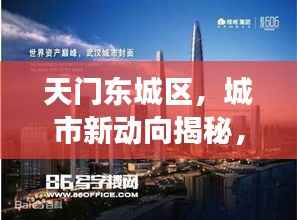 天门东城区，城市新动向揭秘，发展亮点闪耀新闻头条
