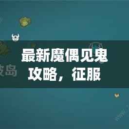 最新魔偶见鬼攻略,征服游戏巅峰的秘籍!