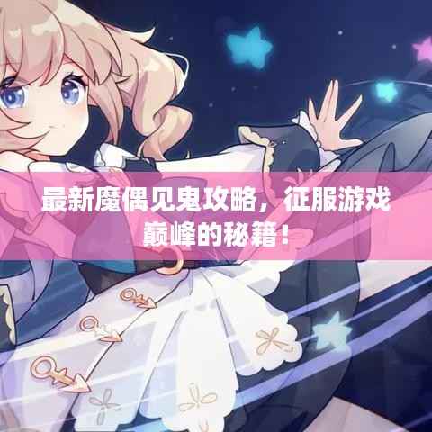 最新魔偶见鬼攻略,征服游戏巅峰的秘籍!
