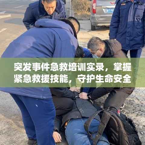 突发事件急救培训实录,掌握紧急救援技能,守护生命安全