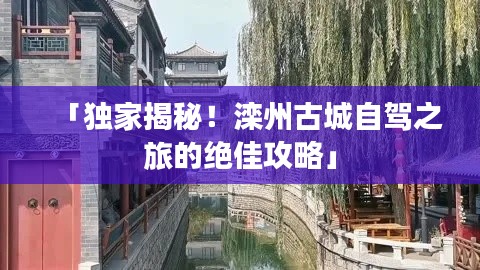 「独家揭秘！滦州古城自驾之旅的绝佳攻略」