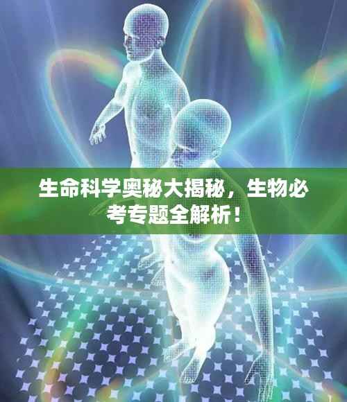 生命科学奥秘大揭秘,生物必考专题全解析!