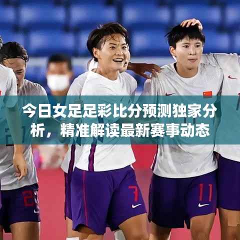 今日女足足彩比分预测独家分析，精准解读最新赛事动态