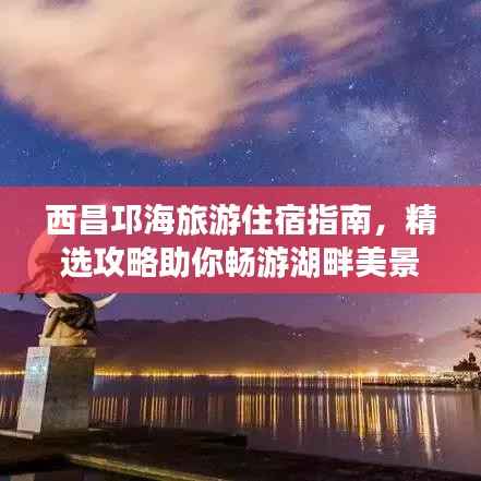 西昌邛海旅游住宿指南,精选攻略助你畅游湖畔美景!