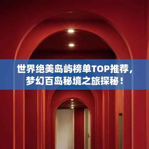 世界绝美岛屿榜单TOP推荐,梦幻百岛秘境之旅探秘!