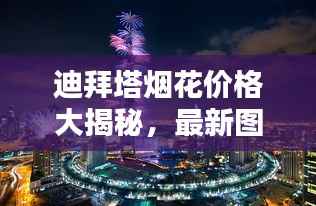 迪拜塔烟花价格大揭秘,最新图片及报价一网打尽!