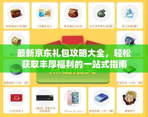 最新京东礼包攻略大全，轻松获取丰厚福利的一站式指南