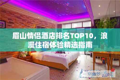 眉山情侣酒店排名TOP10，浪漫住宿体验精选指南