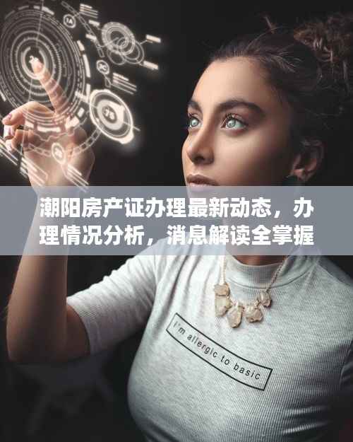 潮阳房产证办理最新动态，办理情况分析，消息解读全掌握