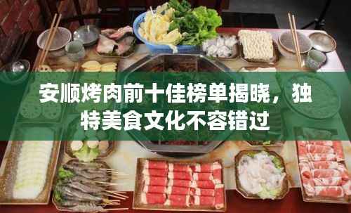 安顺烤肉前十佳榜单揭晓，独特美食文化不容错过