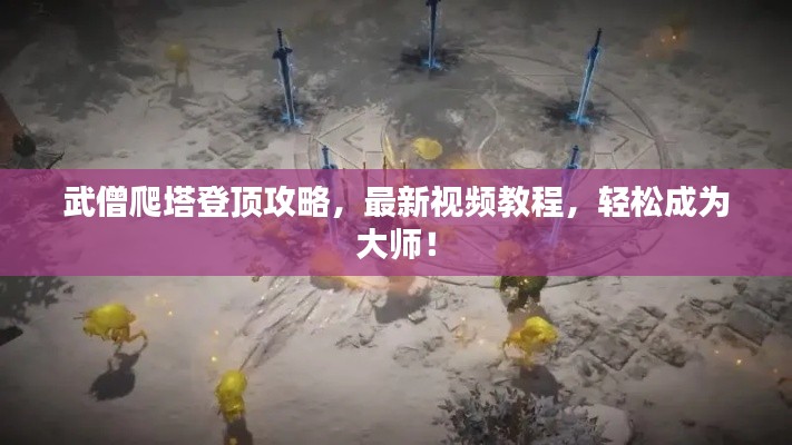 武僧爬塔登顶攻略,最新视频教程,轻松成为大师!