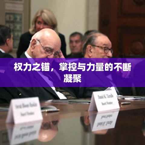 权力之锚,掌控与力量的不断凝聚