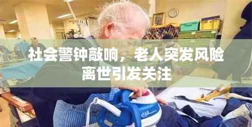 社会警钟敲响,老人突发风险离世引发关注