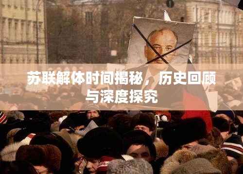 苏联解体时间揭秘,历史回顾与深度探究