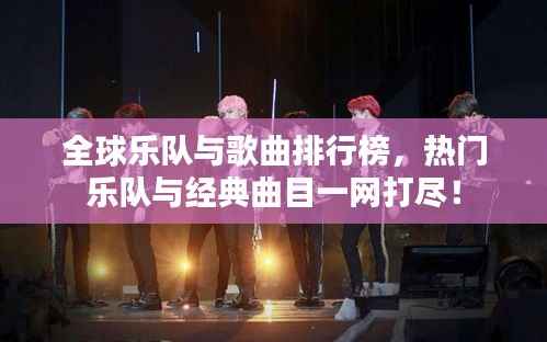 全球乐队与歌曲排行榜,热门乐队与经典曲目一网打尽!