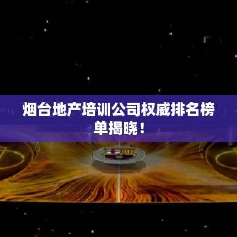 烟台地产培训公司权威排名榜单揭晓!