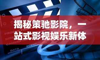 揭秘策驰影院,一站式影视娱乐新体验,百度搜索独家呈现