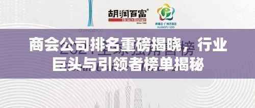商会公司排名重磅揭晓，行业巨头与引领者榜单揭秘