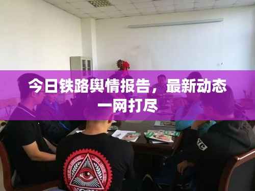 今日铁路舆情报告,最新动态一网打尽