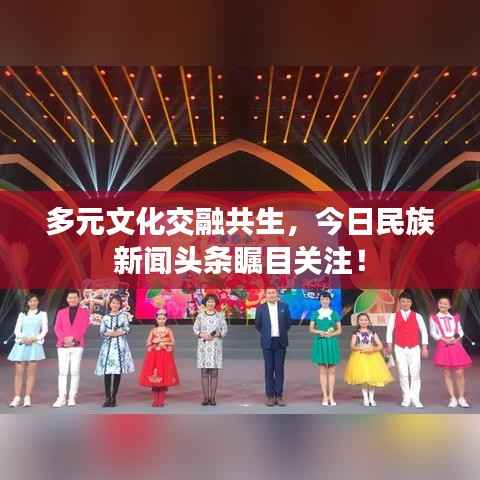 多元文化交融共生，今日民族新闻头条瞩目关注！