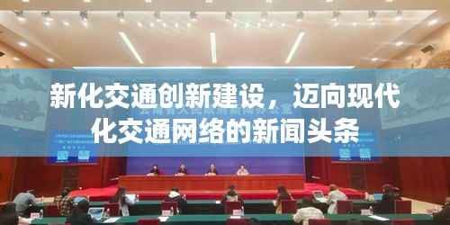新化交通创新建设,迈向现代化交通网络的新闻头条
