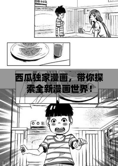 西瓜独家漫画，带你探索全新漫画世界！