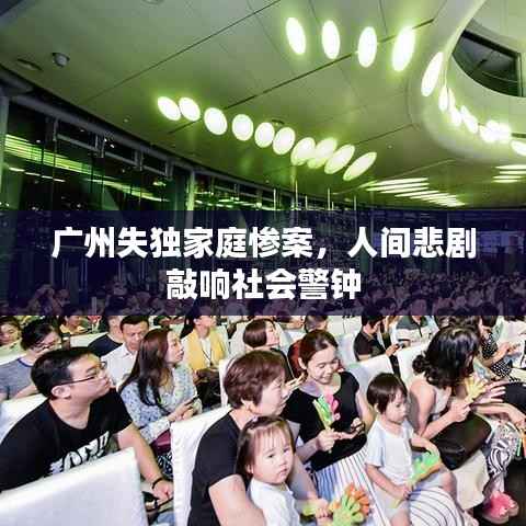广州失独家庭惨案,人间悲剧敲响社会警钟