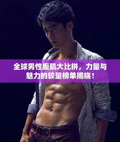 全球男性腹肌大比拼，力量与魅力的较量榜单揭晓！
