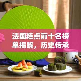 法国糕点前十名榜单揭晓，历史传承的味觉盛宴不容错过！