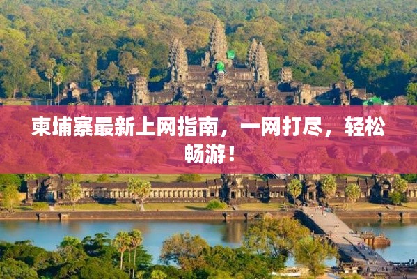 柬埔寨最新上网指南,一网打尽,轻松畅游!