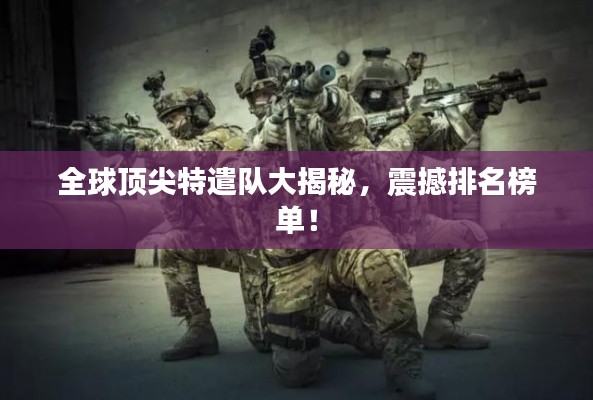 全球顶尖特遣队大揭秘,震撼排名榜单!