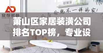 萧山区家居装潢公司排名TOP榜,专业设计施工品质一览!
