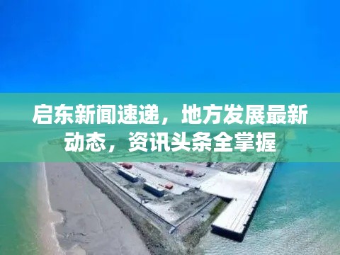 启东新闻速递,地方发展最新动态,资讯头条全掌握