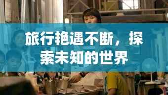 旅行艳遇不断,探索未知的世界