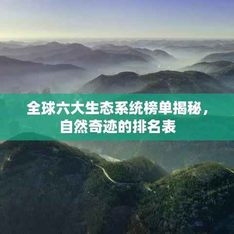 全球六大生态系统榜单揭秘，自然奇迹的排名表
