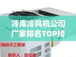 冷库冷风机公司厂家排名TOP榜,专业品牌推荐!
