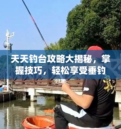 天天钓台攻略大揭秘,掌握技巧,轻松享受垂钓乐趣!
