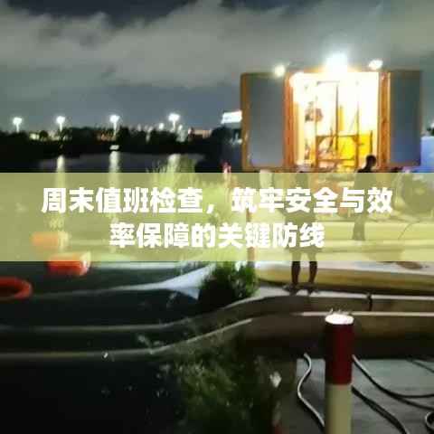 周末值班检查，筑牢安全与效率保障的关键防线