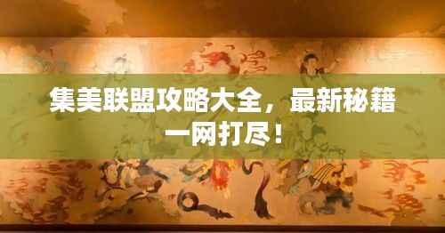 集美联盟攻略大全,最新秘籍一网打尽!