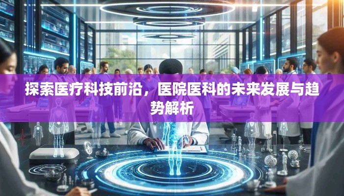 探索医疗科技前沿,医院医科的未来发展与趋势解析